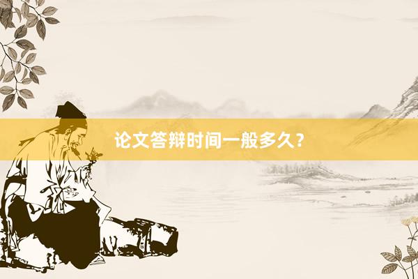 论文答辩时间一般多久?